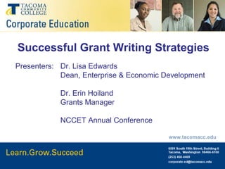 Successful Grant Writing Strategies Presenters:  	Dr. Lisa Edwards 			Dean, Enterprise & Economic Development 			Dr. Erin Hoiland 			Grants Manager 			NCCET Annual Conference 