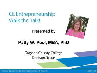 CE EntrepreneurshipWalk the Talk! Presented by Patty W. Pool, MBA, PhD Grayson County College Denison, Texas 