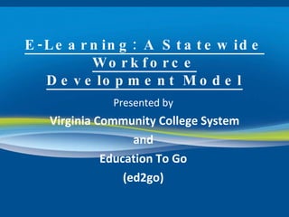 E-Learning: A Statewide Workforce Development Model Presented by Virginia Community College System and Education To Go (ed2go) 