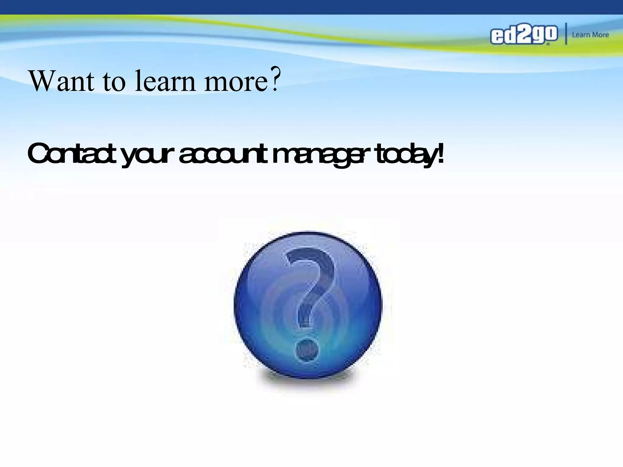 Want to learn more? Contact your account manager today! 