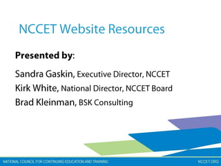NCCET Website Resources Presented by: Sandra Gaskin, Executive Director, NCCET Kirk White, National Director, NCCET Board Brad Kleinman, BSK Consulting 