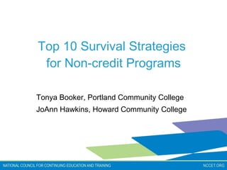 Top 10 Survival Strategies  for Non-credit Programs Tonya Booker, Portland Community College JoAnn Hawkins, Howard Community College 