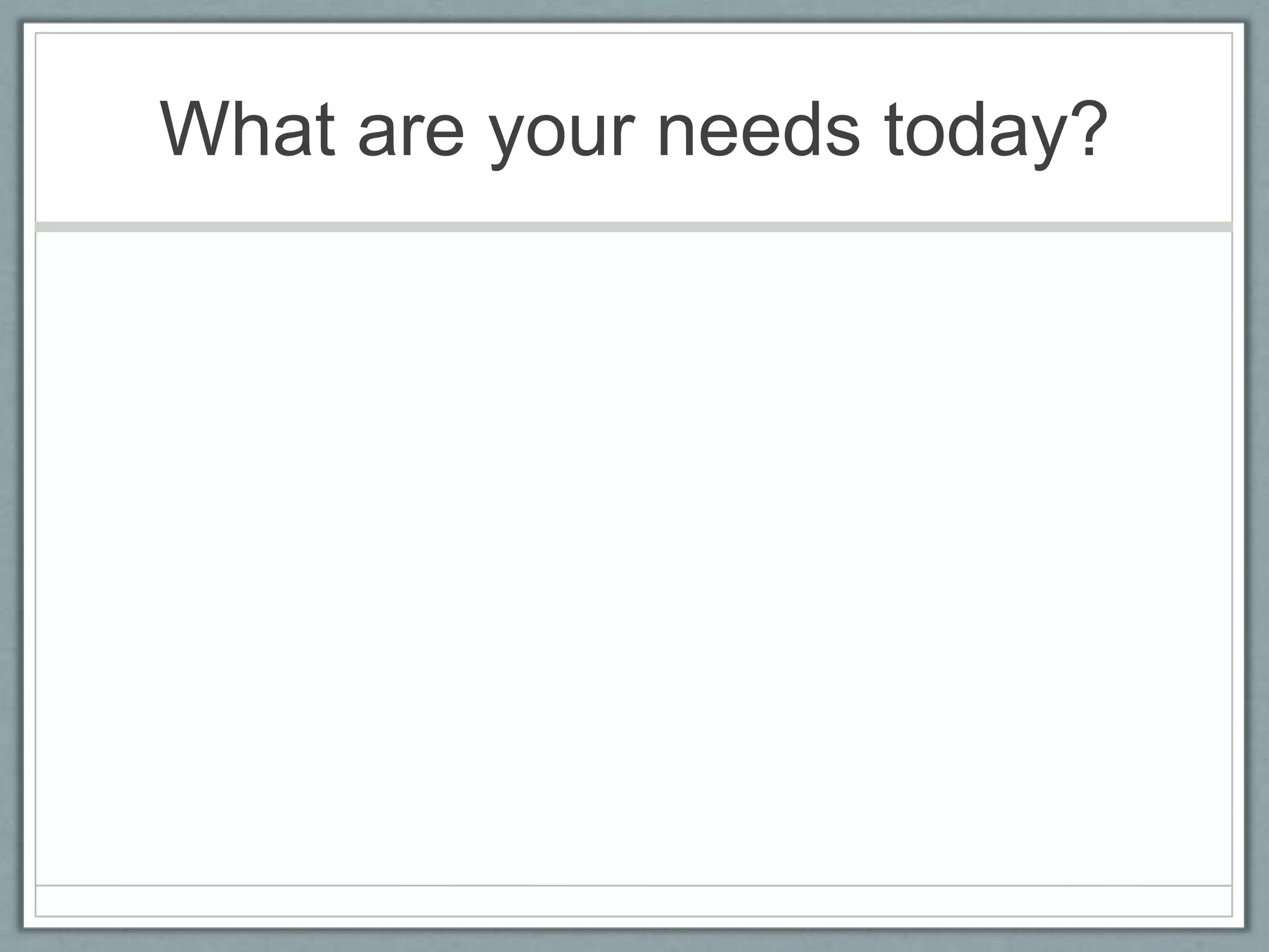What are your needs today?