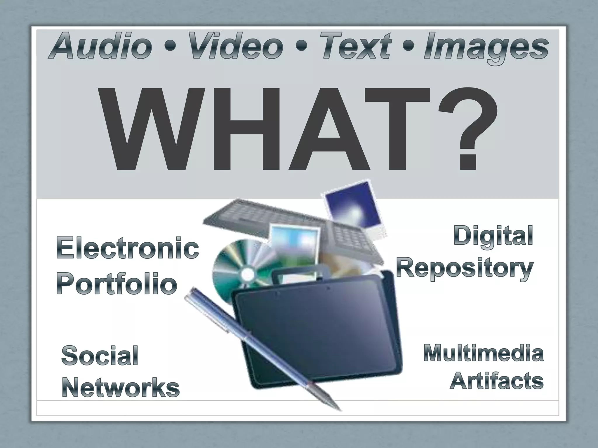 WHAT?Audio • Video • Text • ImagesDigital RepositoryElectronic PortfolioMultimedia ArtifactsSocial Networks