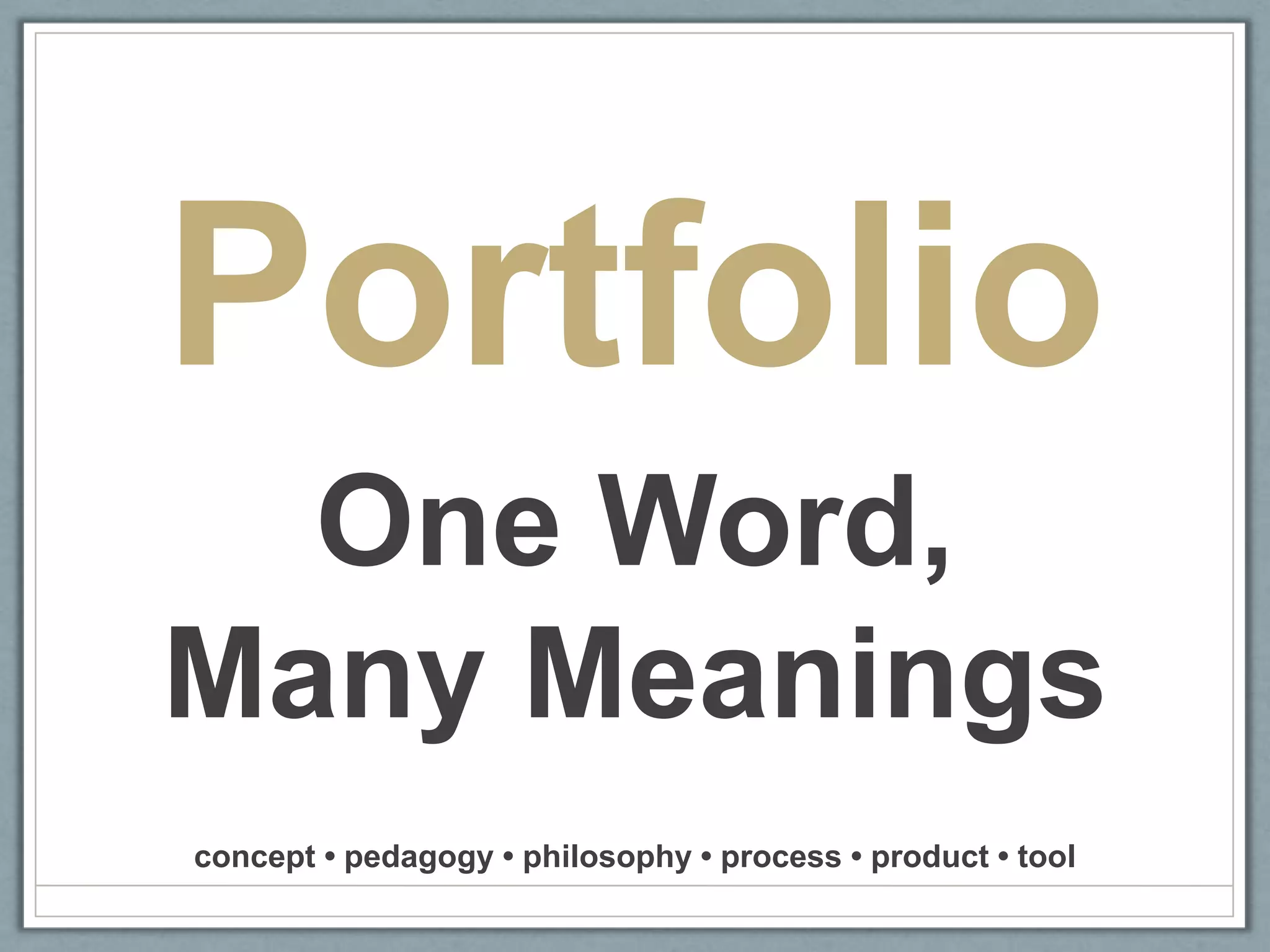 PortfolioOne Word, Many Meaningsconcept • pedagogy • philosophy • process • product • tool