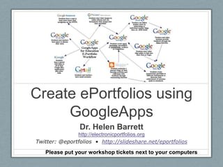 Create ePortfolios using GoogleApps Dr. Helen Barrett http://electronicportfolios.org Twitter: @eportfolios  •  http://slideshare.net/eportfolios Please put your workshop tickets next to your computers 