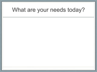 What are your needs today?