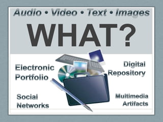 WHAT?Audio • Video • Text • ImagesDigital RepositoryElectronic PortfolioMultimedia ArtifactsSocial Networks