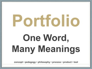PortfolioOne Word, Many Meaningsconcept • pedagogy • philosophy • process • product • tool