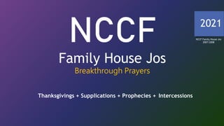 NCCF
Family House Jos
Breakthrough Prayers
2021
Thanksgivings + Supplications + Prophecies + Intercessions
NCCF Family House Jos
2007/2008
 