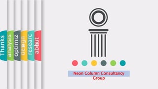 about
researc
h
design
optimiz
e
analysis
Thanks
Neon Column Consultancy
Group
 