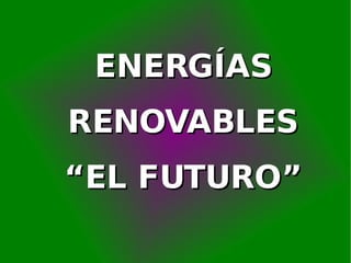ENERGÍAS RENOVABLES “ EL FUTURO” 