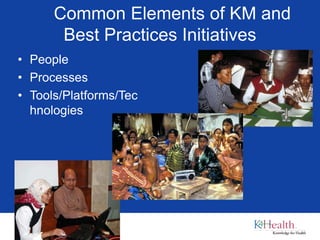 Common Elements of KM and
Best Practices Initiatives
• People
• Processes
• Tools/Platforms/Tec
hnologies
 