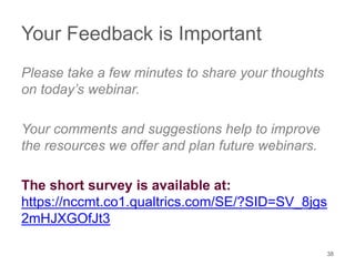 Your Feedback is Important
Please take a few minutes to share your thoughts
on today’s webinar.
Your comments and suggestions help to improve
the resources we offer and plan future webinars.
The short survey is available at:
https://nccmt.co1.qualtrics.com/SE/?SID=SV_8jgs
2mHJXGOfJt3
38
 