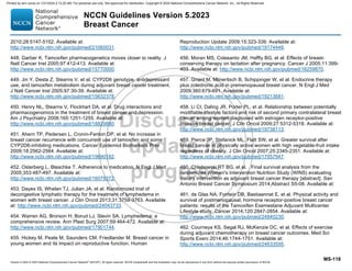 Version 5.2023 © 2023 National Comprehensive Cancer Network©
(NCCN©
), All rights reserved. NCCN Guidelines® and this illustration may not be reproduced in any form without the express written permission of NCCN.
NCCN Guidelines Version 5.2023
Breast Cancer
MS-118
2010;28:5147-5152. Available at:
http://www.ncbi.nlm.nih.gov/pubmed/21060031.
448. Garber K. Tamoxifen pharmacogenetics moves closer to reality. J
Natl Cancer Inst 2005;97:412-413. Available at:
http://www.ncbi.nlm.nih.gov/pubmed/15770000.
449. Jin Y, Desta Z, Stearns V, et al. CYP2D6 genotype, antidepressant
use, and tamoxifen metabolism during adjuvant breast cancer treatment.
J Natl Cancer Inst 2005;97:30-39. Available at:
http://www.ncbi.nlm.nih.gov/pubmed/15632378.
450. Henry NL, Stearns V, Flockhart DA, et al. Drug interactions and
pharmacogenomics in the treatment of breast cancer and depression.
Am J Psychiatry 2008;165:1251-1255. Available at:
http://www.ncbi.nlm.nih.gov/pubmed/18829880.
451. Ahern TP, Pedersen L, Cronin-Fenton DP, et al. No increase in
breast cancer recurrence with concurrent use of tamoxifen and some
CYP2D6-inhibiting medications. Cancer Epidemiol Biomarkers Prev
2009;18:2562-2564. Available at:
http://www.ncbi.nlm.nih.gov/pubmed/19690182.
452. Osterberg L, Blaschke T. Adherence to medication. N Engl J Med
2005;353:487-497. Available at:
http://www.ncbi.nlm.nih.gov/pubmed/16079372.
453. Dayes IS, Whelan TJ, Julian JA, et al. Randomized trial of
decongestive lymphatic therapy for the treatment of lymphedema in
women with breast cancer. J Clin Oncol 2013;31:3758-3763. Available
at: http://www.ncbi.nlm.nih.gov/pubmed/24043733.
454. Warren AG, Brorson H, Borud LJ, Slavin SA. Lymphedema: a
comprehensive review. Ann Plast Surg 2007;59:464-472. Available at:
http://www.ncbi.nlm.nih.gov/pubmed/17901744.
455. Hickey M, Peate M, Saunders CM, Friedlander M. Breast cancer in
young women and its impact on reproductive function. Human
Reproduction Update 2009;15:323-339. Available at:
http://www.ncbi.nlm.nih.gov/pubmed/19174449.
456. Moran MS, Colasanto JM, Haffty BG, et al. Effects of breast-
conserving therapy on lactation after pregnancy. Cancer J 2005;11:399-
403. Available at: http://www.ncbi.nlm.nih.gov/pubmed/16259870.
457. Gnant M, Mlineritsch B, Schippinger W, et al. Endocrine therapy
plus zoledronic acid in premenopausal breast cancer. N Engl J Med
2009;360:679-691. Available at:
http://www.ncbi.nlm.nih.gov/pubmed/19213681.
458. Li CI, Daling JR, Porter PL, et al. Relationship between potentially
modifiable lifestyle factors and risk of second primary contralateral breast
cancer among women diagnosed with estrogen receptor-positive
invasive breast cancer. J Clin Oncol 2009;27:5312-5318. Available at:
http://www.ncbi.nlm.nih.gov/pubmed/19738113.
459. Pierce JP, Stefanick ML, Flatt SW, et al. Greater survival after
breast cancer in physically active women with high vegetable-fruit intake
regardless of obesity. J Clin Oncol 2007;25:2345-2351. Available at:
http://www.ncbi.nlm.nih.gov/pubmed/17557947.
460. Chlebowski RT BG, et al. . Final survival analysis from the
randomized Women's Intervention Nutrition Study (WINS) evaluating
dietary intervention as adjuvant breast cancer therapy [abstract]. San
Antonio Breast Cancer Symposium 2014;Abstract S5-08. Available at:
461. de Glas NA, Fontein DB, Bastiaannet E, et al. Physical activity and
survival of postmenopausal, hormone receptor-positive breast cancer
patients: results of the Tamoxifen Exemestane Adjuvant Multicenter
Lifestyle study. Cancer 2014;120:2847-2854. Available at:
http://www.ncbi.nlm.nih.gov/pubmed/24840230.
462. Courneya KS, Segal RJ, McKenzie DC, et al. Effects of exercise
during adjuvant chemotherapy on breast cancer outcomes. Med Sci
Sports Exerc 2014;46:1744-1751. Available at:
http://www.ncbi.nlm.nih.gov/pubmed/24633595.
Printed by ann cocos on 1/21/2024 2:12:20 AM. For personal use only. Not approved for distribution. Copyright © 2024 National Comprehensive Cancer Network, Inc., All Rights Reserved.
 