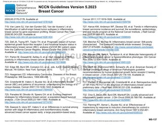 Version 5.2023 © 2023 National Comprehensive Cancer Network©
(NCCN©
), All rights reserved. NCCN Guidelines® and this illustration may not be reproduced in any form without the express written permission of NCCN.
NCCN Guidelines Version 5.2023
Breast Cancer
MS-137
2005;65:2170-2178. Available at:
http://www.ncbi.nlm.nih.gov/pubmed/15781628.
719. Van Laere SJ, Van den Eynden GG, Van der Auwera I, et al.
Identification of cell-of-origin breast tumor subtypes in inflammatory
breast cancer by gene expression profiling. Breast Cancer Res Treat
2006;95:243-255. Available at:
http://www.ncbi.nlm.nih.gov/pubmed/16261404.
720. Zell JA, Tsang WY, Taylor TH, et al. Prognostic impact of human
epidermal growth factor-like receptor 2 and hormone receptor status in
inflammatory breast cancer (IBC): analysis of 2,014 IBC patient cases
from the California Cancer Registry. Breast Cancer Res 2009;11:R9.
Available at: http://www.ncbi.nlm.nih.gov/pubmed/19228416.
721. Parton M, Dowsett M, Ashley S, et al. High incidence of HER-2
positivity in inflammatory breast cancer. Breast 2004;13:97-103.
Available at: http://www.ncbi.nlm.nih.gov/pubmed/15019688.
722. Edge SB, Byrd DR, Compton CC, et al., eds. AJCC Cancer Staging
Manual, 7th Edition. New York: Springer; 2010.
723. Haagensen CD. Inflammatory Carcinoma. Diseases of the Breast.
Philadelphia: WB Saunders; 1956:488-498.
724. Cristofanilli M, Valero V, Buzdar AU, et al. Inflammatory breast
cancer (IBC) and patterns of recurrence: understanding the biology of a
unique disease. Cancer 2007;110:1436-1444. Available at:
http://www.ncbi.nlm.nih.gov/pubmed/17694554.
725. Panades M, Olivotto IA, Speers CH, et al. Evolving treatment
strategies for inflammatory breast cancer: a population-based survival
analysis. J Clin Oncol 2005;23:1941-1950. Available at:
http://www.ncbi.nlm.nih.gov/pubmed/15774787.
726. Dawood S, Ueno NT, Valero V, et al. Differences in survival among
women with stage III inflammatory and noninflammatory locally
advanced breast cancer appear early: a large population-based study.
Cancer 2011;117:1819-1826. Available at:
http://www.ncbi.nlm.nih.gov/pubmed/21509759.
727. Hance KW, Anderson WF, Devesa SS, et al. Trends in inflammatory
breast carcinoma incidence and survival: the surveillance, epidemiology,
and end results program at the National Cancer Institute. J Natl Cancer
Inst 2005;97:966-975. Available at:
http://www.ncbi.nlm.nih.gov/pubmed/15998949.
728. Bleicher RJ, Morrow M. Inflammatory breast cancer: Still poorly
characterized. The Dawood/Cristofanilli article reviewed. Oncology
2007;21:679-680. Available at: http://www.cancernetwork.com/breast-
cancer/content/article/10165/61508.
729. Nguyen DM, Sam K, Tsimelzon A, et al. Molecular heterogeneity of
inflammatory breast cancer: a hyperproliferative phenotype. Clin Cancer
Res 2006;12:5047-5054. Available at:
http://www.ncbi.nlm.nih.gov/pubmed/16951220.
730. Wolff AC, Hammond MEH, Schwartz JN, et al. American Society of
Clinical Oncology/College of American Pathologists guideline
recommendations for human epidermal growth factor receptor 2 testing
in breast cancer. J Clin Oncol 2007;25:118-145. Available at:
http://www.ncbi.nlm.nih.gov/pubmed/17159189.
731. Carkaci S, Macapinlac HA, Cristofanilli M, et al. Retrospective study
of 18F-FDG PET/CT in the diagnosis of inflammatory breast cancer:
preliminary data. J Nucl Med 2009;50:231-238. Available at:
http://www.ncbi.nlm.nih.gov/pubmed/19164229.
732. Chia S, Swain SM, Byrd DR, Mankoff DA. Locally advanced and
inflammatory breast cancer. J Clin Oncol 2008;26:786-790. Available at:
http://www.ncbi.nlm.nih.gov/pubmed/18258987.
733. Fleming RY, Asmar L, Buzdar AU, et al. Effectiveness of
mastectomy by response to induction chemotherapy for control in
inflammatory breast carcinoma. Ann Surg Oncol 1997;4:452-461.
Available at: http://www.ncbi.nlm.nih.gov/pubmed/9309333.
Printed by ann cocos on 1/21/2024 2:12:20 AM. For personal use only. Not approved for distribution. Copyright © 2024 National Comprehensive Cancer Network, Inc., All Rights Reserved.
 