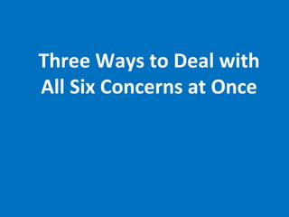 Three Ways to Deal with All Six Concerns at Once 