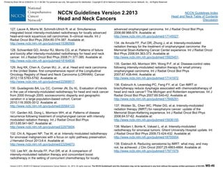 Version 2.2013, 05/29/13 © National Comprehensive Cancer Network, Inc. 2013, All rights reserved. The NCCN Guidelines® and this illustration may not be reproduced in any form without the express written permission of NCCN®. MS-46
NCCN Guidelines Index
Head and Neck Table of Contents
Discussion
NCCN Guidelines Version 2.2013
Head and Neck Cancers
127. Lauve A, Morris M, Schmidt-Ullrich R, et al. Simultaneous
integrated boost intensity-modulated radiotherapy for locally advanced
head-and-neck squamous cell carcinomas: II--clinical results. Int J
Radiat Oncol Biol Phys 2004;60:374-387. Available at:
http://www.ncbi.nlm.nih.gov/pubmed/15380569.
128. Schoenfeld GO, Amdur RJ, Morris CG, et al. Patterns of failure
and toxicity after intensity-modulated radiotherapy for head and neck
cancer. Int J Radiat Oncol Biol Phys 2008;71:377-385. Available at:
http://www.ncbi.nlm.nih.gov/pubmed/18164838.
129. Ang KK, Chen A, Curran WJ, Jr., et al. Head and neck carcinoma
in the United States: first comprehensive report of the Longitudinal
Oncology Registry of Head and Neck Carcinoma (LORHAN). Cancer
2012;118:5783-5792. Available at:
http://www.ncbi.nlm.nih.gov/pubmed/22569917.
130. Guadagnolo BA, Liu CC, Cormier JN, Du XL. Evaluation of trends
in the use of intensity-modulated radiotherapy for head and neck cancer
from 2000 through 2005: socioeconomic disparity and geographic
variation in a large population-based cohort. Cancer
2010;116:3505-3512. Available at:
http://www.ncbi.nlm.nih.gov/pubmed/20564123.
131. Garden AS, Dong L, Morrison WH, et al. Patterns of disease
recurrence following treatment of oropharyngeal cancer with intensity
modulated radiation therapy. Int J Radiat Oncol Biol Phys
2013;85:941-947. Available at:
http://www.ncbi.nlm.nih.gov/pubmed/22975604.
132. Chi A, Nguyen NP, Tse W, et al. Intensity modulated radiotherapy
for sinonasal malignancies with a focus on optic pathway preservation.
J Hematol Oncol 2013;6:4. Available at:
http://www.ncbi.nlm.nih.gov/pubmed/23294673.
133. Lee NY, de Arruda FF, Puri DR, et al. A comparison of
intensity-modulated radiation therapy and concomitant boost
radiotherapy in the setting of concurrent chemotherapy for locally
advanced oropharyngeal carcinoma. Int J Radiat Oncol Biol Phys
2006;66:966-974. Available at:
http://www.ncbi.nlm.nih.gov/pubmed/17145527.
134. de Arruda FF, Puri DR, Zhung J, et al. Intensity-modulated
radiation therapy for the treatment of oropharyngeal carcinoma: the
Memorial Sloan-Kettering Cancer Center experience. Int J Radiat Oncol
Biol Phys 2006;64:363-373. Available at:
http://www.ncbi.nlm.nih.gov/pubmed/15925451.
135. Garden AS, Morrison WH, Wong P-F, et al. Disease-control rates
following intensity-modulated radiation therapy for small primary
oropharyngeal carcinoma. Int J Radiat Oncol Biol Phys
2007;67:438-444. Available at:
http://www.ncbi.nlm.nih.gov/pubmed/17141972.
136. Eisbruch A, Levendag PC, Feng FY, et al. Can IMRT or
brachytherapy reduce dysphagia associated with chemoradiotherapy of
head and neck cancer? The Michigan and Rotterdam experiences. Int J
Radiat Oncol Biol Phys 2007;69:S40-42. Available at:
http://www.ncbi.nlm.nih.gov/pubmed/17848291.
137. Wolden SL, Chen WC, Pfister DG, et al. Intensity-modulated
radiation therapy (IMRT) for nasopharynx cancer: update of the
Memorial Sloan-Kettering experience. Int J Radiat Oncol Biol Phys
2006;64:57-62. Available at:
http://www.ncbi.nlm.nih.gov/pubmed/15936155.
138. Madani I, Bonte K, Vakaet L, et al. Intensity-modulated
radiotherapy for sinonasal tumors: Ghent University Hospital update. Int
J Radiat Oncol Biol Phys 2009;73:424-432. Available at:
http://www.ncbi.nlm.nih.gov/pubmed/18755554.
139. Eisbruch A. Reducing xerostomia by IMRT: what may, and may
not, be achieved. J Clin Oncol 2007;25:4863-4864. Available at:
http://www.ncbi.nlm.nih.gov/pubmed/17971579.
Printed by Brian Hill on 2/28/2014 12:11:38 AM. For personal use only. Not approved for distribution. Copyright © 2014 National Comprehensive Cancer Network, Inc., All Rights Reserved.
 