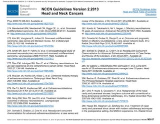 Version 2.2013, 05/29/13 © National Comprehensive Cancer Network, Inc. 2013, All rights reserved. The NCCN Guidelines® and this illustration may not be reproduced in any form without the express written permission of NCCN®. MS-57
NCCN Guidelines Index
Head and Neck Table of Contents
Discussion
NCCN Guidelines Version 2.2013
Head and Neck Cancers
Phys 2008;70:338-343. Available at:
http://www.ncbi.nlm.nih.gov/pubmed/18207030.
274. Mendenhall WM, Mendenhall CM, Riggs CE, Jr., et al. Sinonasal
undifferentiated carcinoma. Am J Clin Oncol 2006;29:27-31. Available
at: http://www.ncbi.nlm.nih.gov/pubmed/16462499.
275. Kim BS, Vongtama R, Juillard G. Sinonasal undifferentiated
carcinoma: case series and literature review. Am J Otolaryngol
2004;25:162-166. Available at:
http://www.ncbi.nlm.nih.gov/pubmed/15124164.
276. Smith SR, Som P, Fahmy A, et al. A clinicopathological study of
sinonasal neuroendocrine carcinoma and sinonasal undifferentiated
carcinoma. Laryngoscope 2000;110:1617-1622. Available at:
http://www.ncbi.nlm.nih.gov/pubmed/11037813.
277. Diaz EM, Johnigan RH, Pero C, et al. Olfactory neuroblastoma: the
22-year experience at one comprehensive cancer center. Head Neck
2005;27:138-149. Available at:
http://www.ncbi.nlm.nih.gov/pubmed/15654688.
278. McLean JN, Nunley SR, Klass C, et al. Combined modality therapy
of esthesioneuroblastoma. Otolaryngol Head Neck Surg
2007;136:998-1002. Available at:
http://www.ncbi.nlm.nih.gov/pubmed/17547995.
279. Ow TJ, Bell D, Kupferman ME, et al. Esthesioneuroblastoma.
Neurosurg Clin N Am 2013;24:51-65. Available at:
http://www.ncbi.nlm.nih.gov/pubmed/23174357.
280. Song CM, Won TB, Lee CH, et al. Treatment modalities and
outcomes of olfactory neuroblastoma. Laryngoscope
2012;122:2389-2395. Available at:
http://www.ncbi.nlm.nih.gov/pubmed/23070733.
281. Sohrabi S, Drabick JJ, Crist H, et al. Neoadjuvant concurrent
chemoradiation for advanced esthesioneuroblastoma: a case series and
review of the literature. J Clin Oncol 2011;29:e358-361. Available at:
http://www.ncbi.nlm.nih.gov/pubmed/21282533.
282. Kondo N, Takahashi H, Nii Y, Nagao J. Olfactory neuroblastoma:
15 years of experience. Anticancer Res 2012;32:1697-1703. Available
at: http://www.ncbi.nlm.nih.gov/pubmed/22593448.
283. Ozsahin M, Gruber G, Olszyk O, et al. Outcome and prognostic
factors in olfactory neuroblastoma: a rare cancer network study. Int J
Radiat Oncol Biol Phys 2010;78:992-997. Available at:
http://www.ncbi.nlm.nih.gov/pubmed/20231062.
284. Sohrabi S, Drabick JJ, Crist H, et al. Neoadjuvant Concurrent
Chemoradiation for Advanced Esthesioneuroblastoma: A Case Series
and Review of the Literature. J Clin Oncol 2011. Available at:
http://jco.ascopubs.org/content/early/2011/01/25/JCO.2010.30.9278.sh
ort.
285. de Gabory L, Abdulkhaleq HM, Darrouzet V, et al. Long-term
results of 28 esthesioneuroblastomas managed over 35 years. Head
Neck 2011;33:82-86. Available at:
http://www.ncbi.nlm.nih.gov/pubmed/20848423.
286. Bachar G, Goldstein DP, Shah M, et al. Esthesioneuroblastoma:
The Princess Margaret Hospital experience. Head Neck
2008;30:1607-1614. Available at:
http://www.ncbi.nlm.nih.gov/pubmed/18798301.
287. Dirix P, Nuyts S, Geussens Y, et al. Malignancies of the nasal
cavity and paranasal sinuses: long-term outcome with conventional or
three-dimensional conformal radiotherapy. Int J Radiat Oncol Biol Phys
2007;69:1042-1050. Available at:
http://www.ncbi.nlm.nih.gov/pubmed/17570610.
288. Hoppe BS, Stegman LD, Zelefsky MJ, et al. Treatment of nasal
cavity and paranasal sinus cancer with modern radiotherapy techniques
in the postoperative setting--the MSKCC experience. Int J Radiat Oncol
Printed by Brian Hill on 2/28/2014 12:11:38 AM. For personal use only. Not approved for distribution. Copyright © 2014 National Comprehensive Cancer Network, Inc., All Rights Reserved.
 