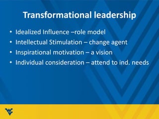 Transformational leadership
• Idealized Influence –role model
• Intellectual Stimulation – change agent
• Inspirational motivation – a vision
• Individual consideration – attend to ind. needs
 