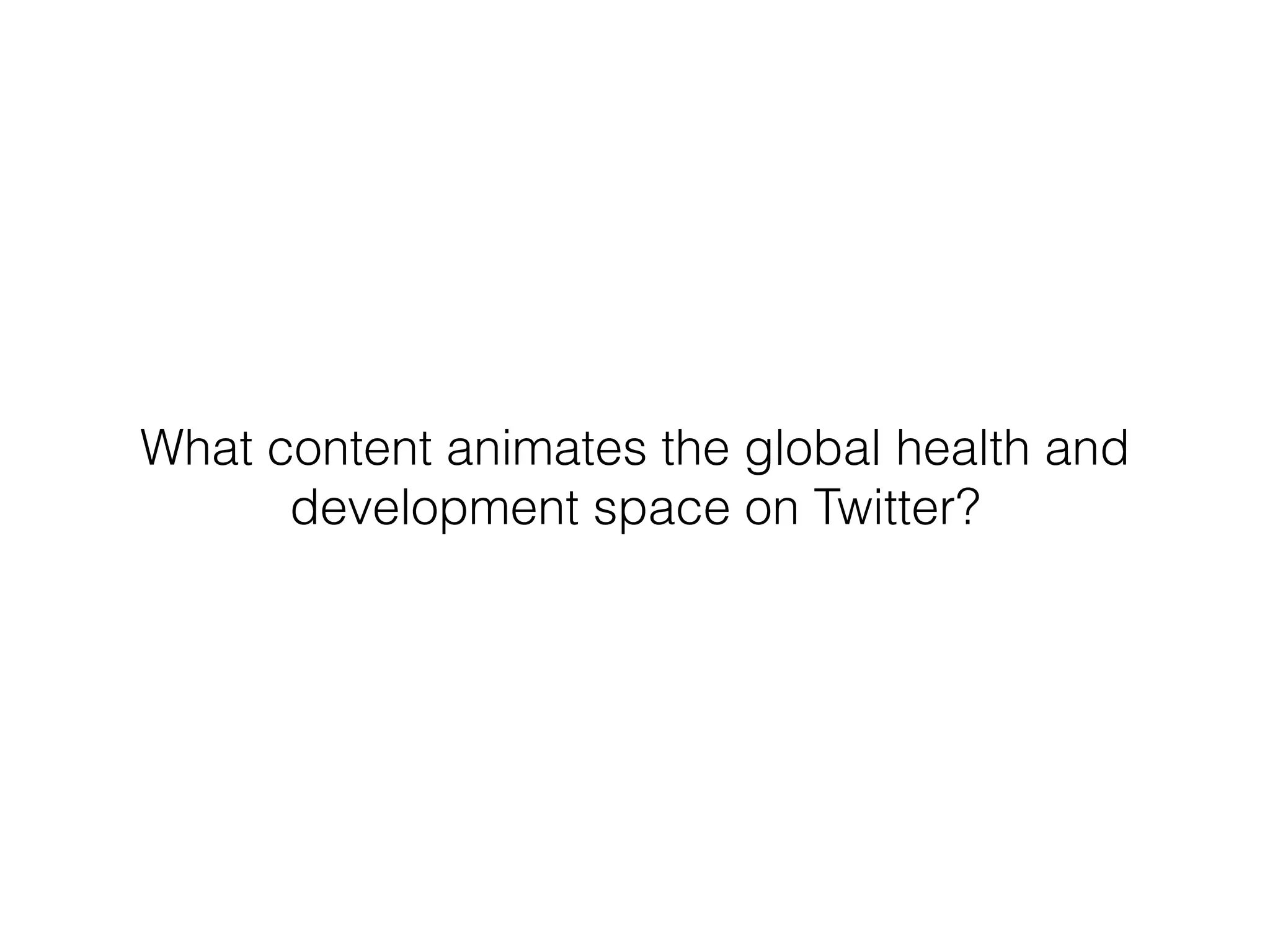 What content animates the global health and
development space on Twitter?
 