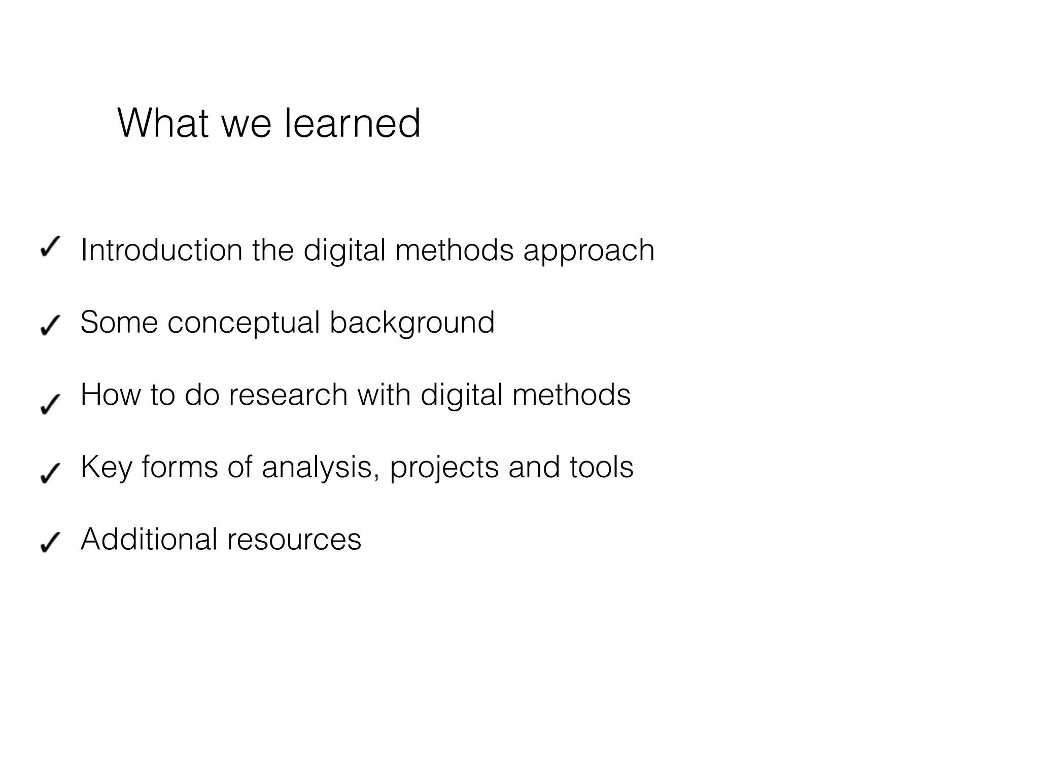 !
Introduction the digital methods approach
Some conceptual background
How to do research with digital methods
Key forms of analysis, projects and tools
Additional resources
!
What we learned
 