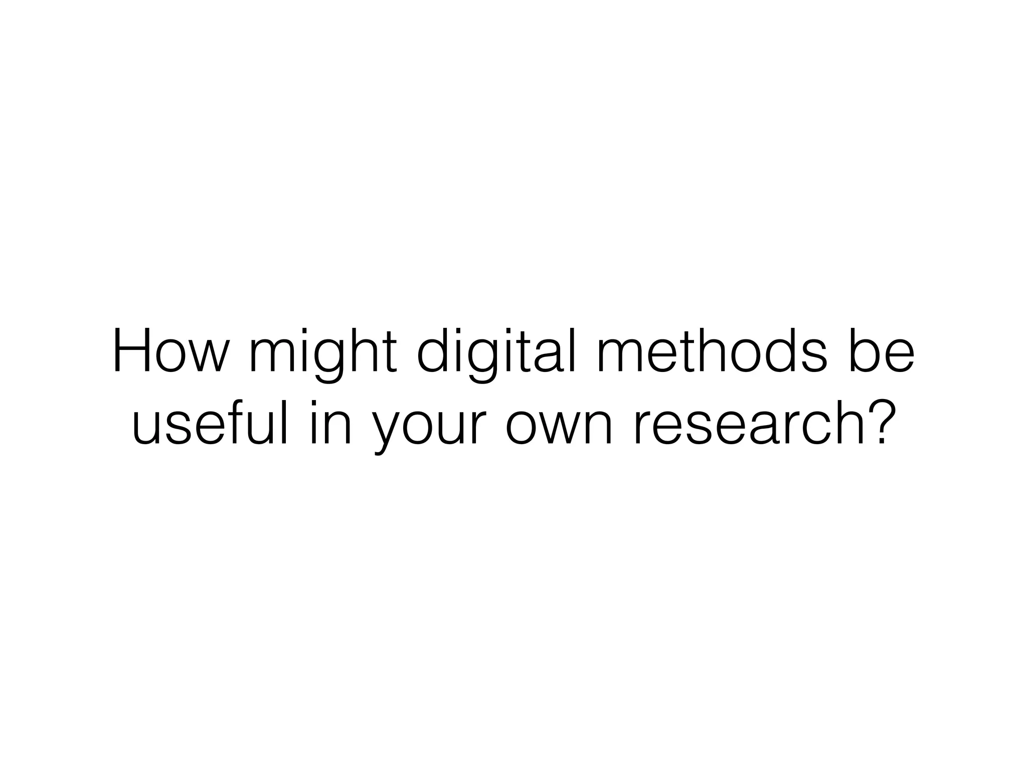 How might digital methods be
useful in your own research?
 