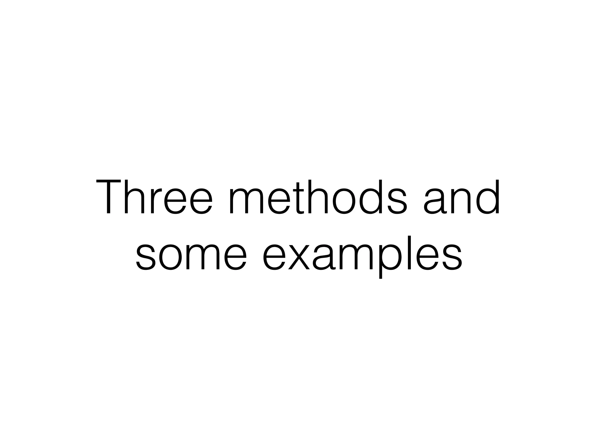 Three methods and
some examples
 