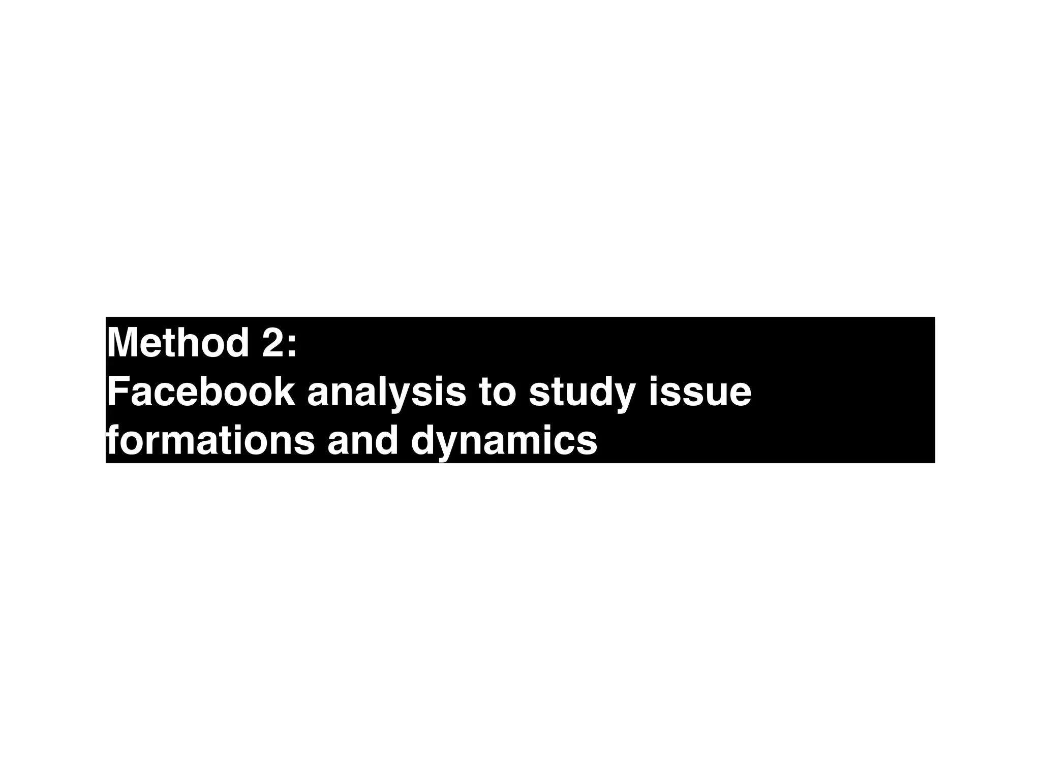 Method 2: !
Facebook analysis to study issue
formations and dynamics
 