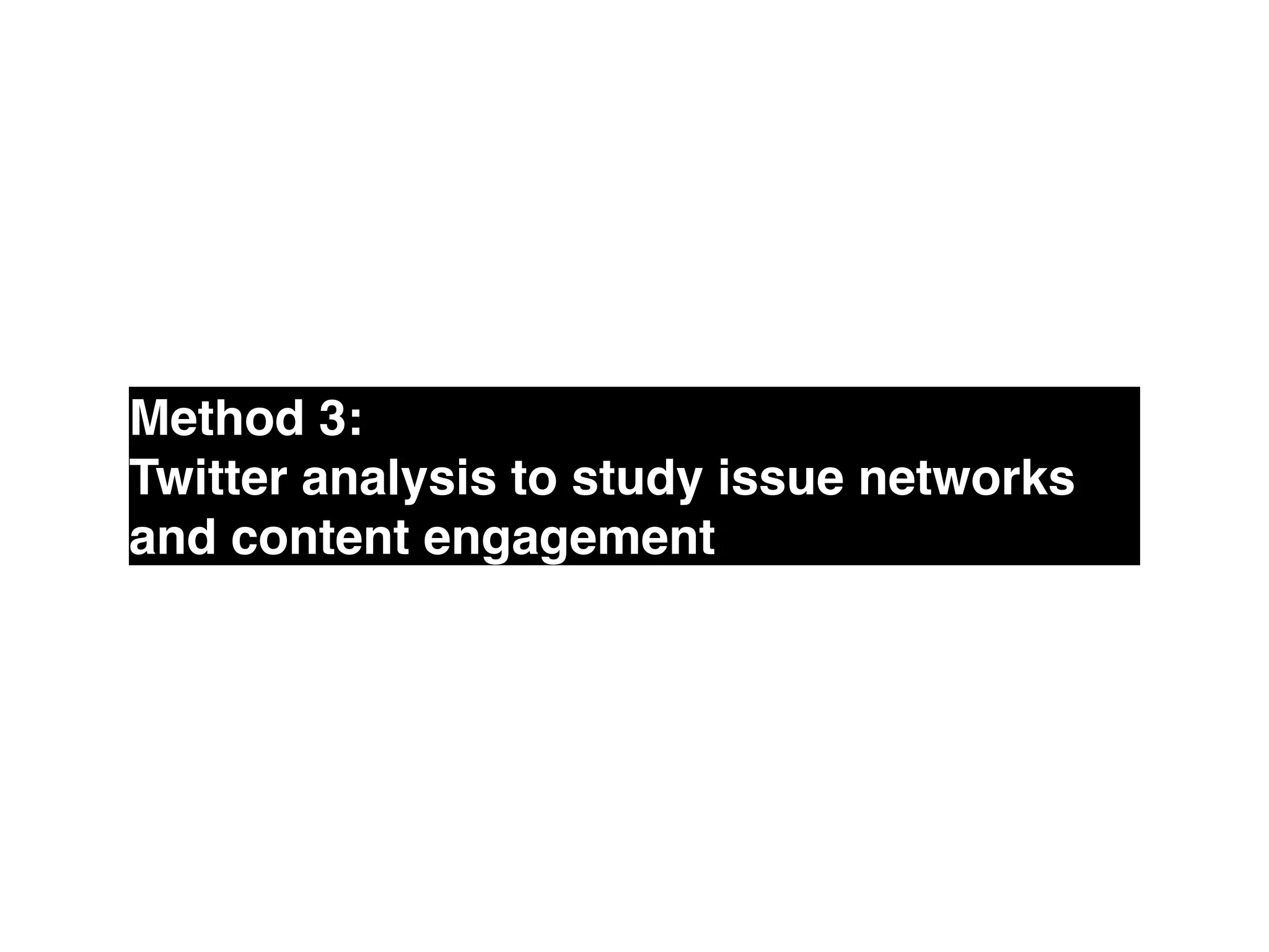 Method 3: !
Twitter analysis to study issue networks
and content engagement
 