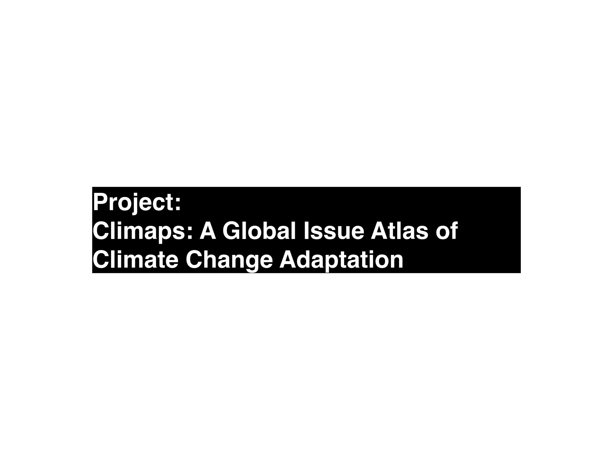 Project: !
Climaps: A Global Issue Atlas of
Climate Change Adaptation
 