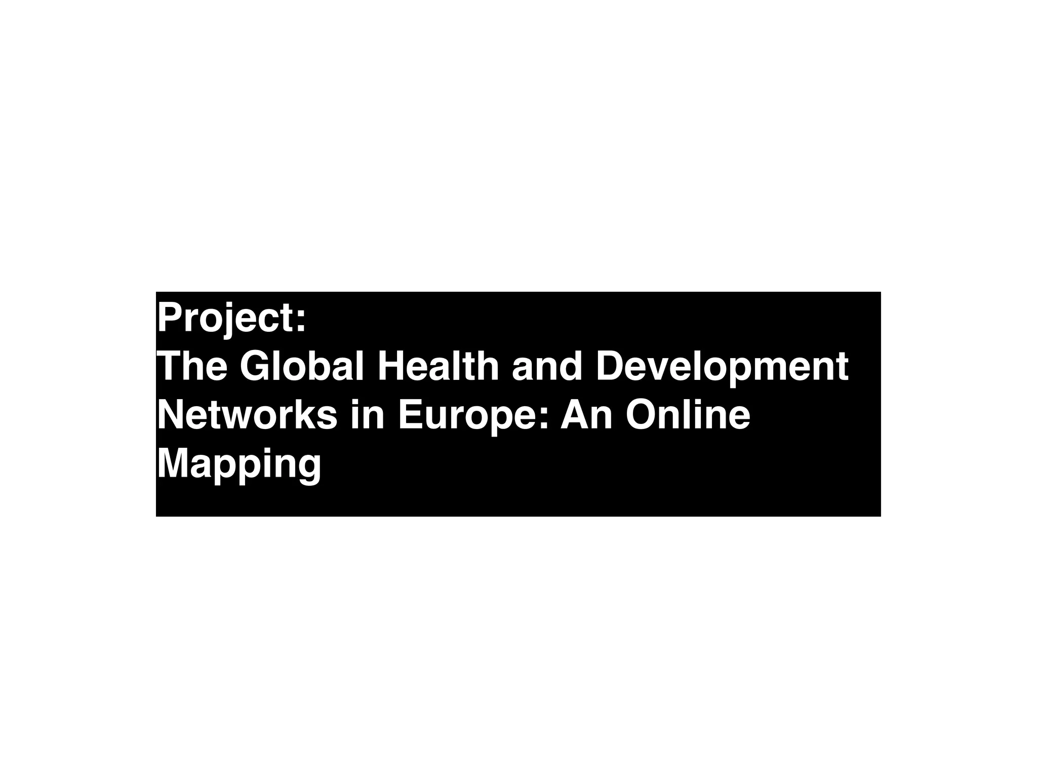 Project: !
The Global Health and Development
Networks in Europe: An Online
Mapping
 