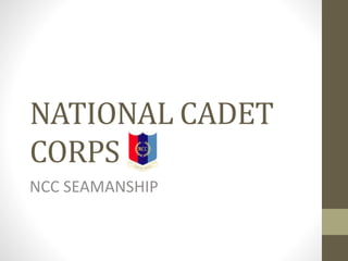 NATIONAL CADET
CORPS
NCC SEAMANSHIP
 