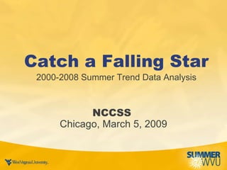 Catch a Falling Star 2000-2008 Summer Trend Data Analysis NCCSS  Chicago, March 5, 2009 