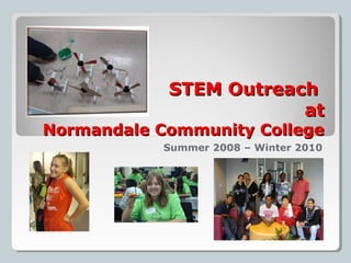 STEM OutreachSTEM Outreach
atat
Normandale Community CollegeNormandale Community College
Summer 2008 – Winter 2010
 