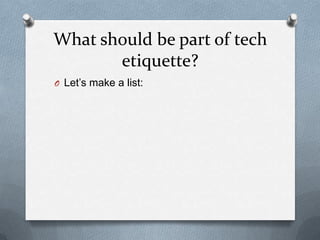 What should be part of tech
etiquette?
O Let’s make a list:
 