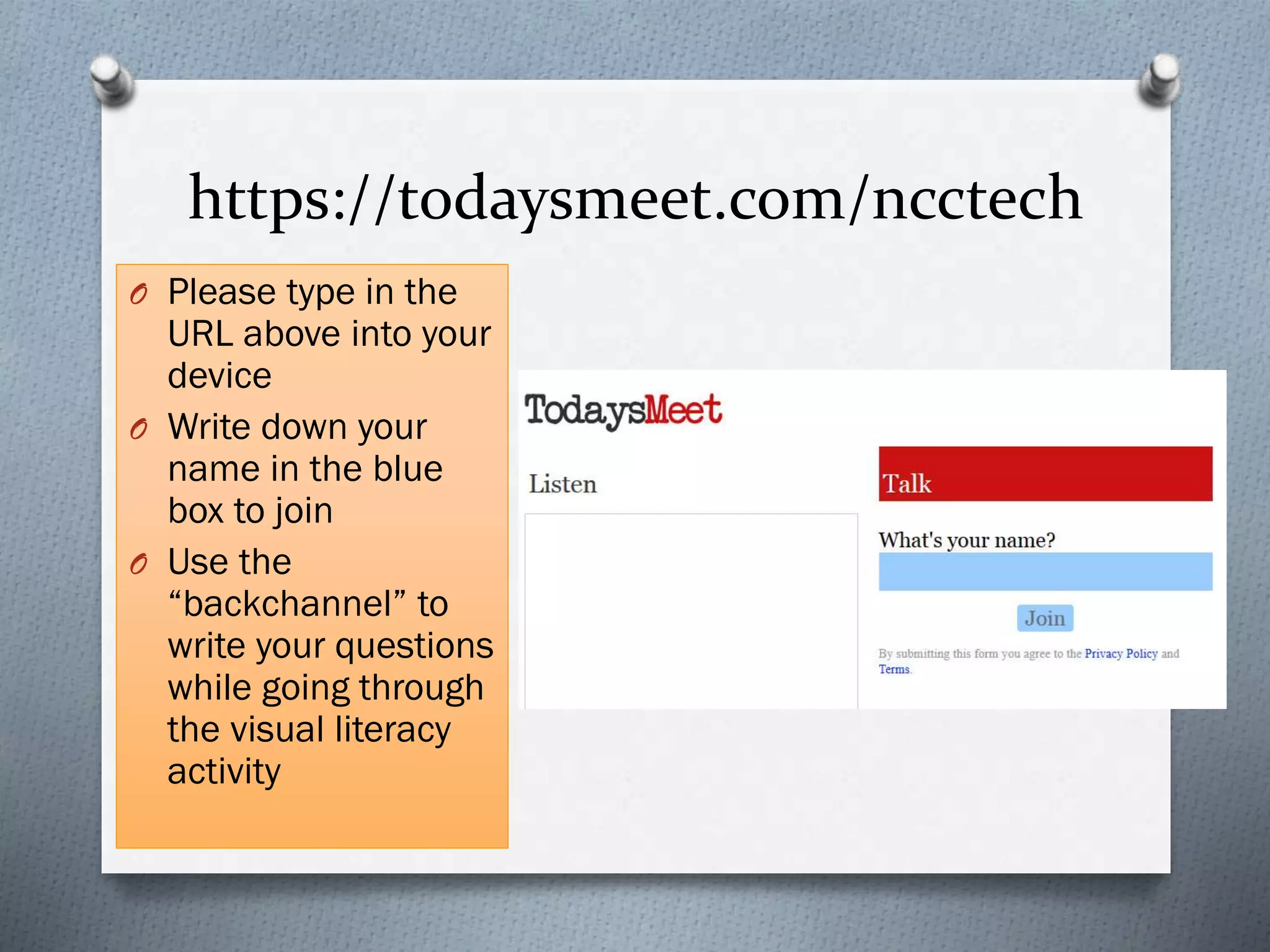 https://todaysmeet.com/ncctech
O Please type in the
URL above into your
device
O Write down your
name in the blue
box to join
O Use the
“backchannel” to
write your questions
while going through
the visual literacy
activity
 