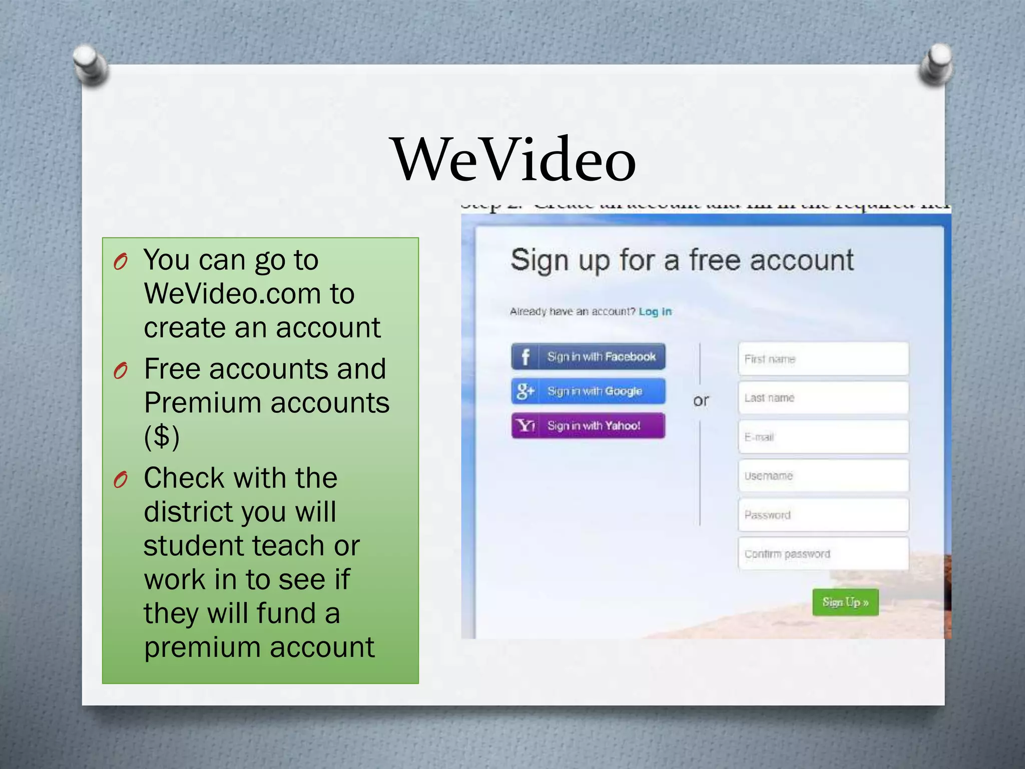 WeVideo
O You can go to
WeVideo.com to
create an account
O Free accounts and
Premium accounts
($)
O Check with the
district you will
student teach or
work in to see if
they will fund a
premium account
 
