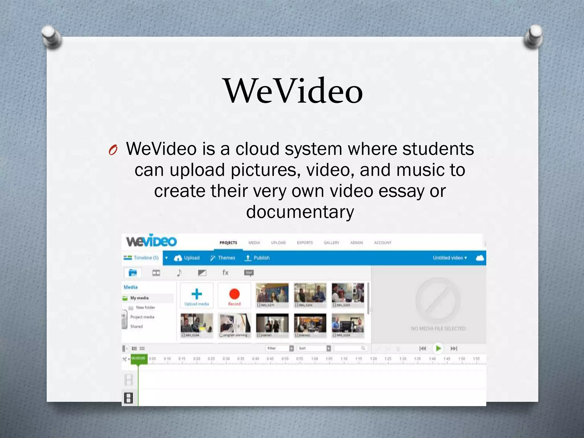 WeVideo
O WeVideo is a cloud system where students
can upload pictures, video, and music to
create their very own video essay or
documentary
 