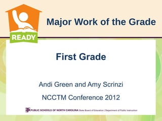 Major Work of the Grade
First Grade
Andi Green and Amy Scrinzi
NCCTM Conference 2012
 