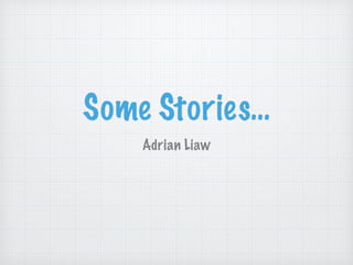Some Stories…
Adrian Liaw
 