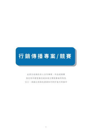 此部分收錄的多人合作專案、作品或競賽
我在其中都是擔任組長或主要統籌者的角色
分工、貢獻比例與佐證資料均附於後方附錄中
5
行 銷 傳 播 專 案 / 競 賽
 
