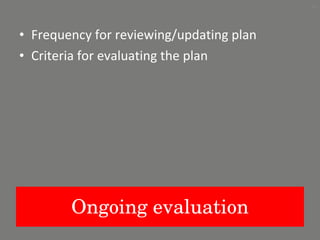 Ongoing evaluation Frequency for reviewing/updating plan Criteria for evaluating the plan 