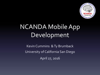 NCANDA Mobile App
Development
Kevin Cummins &Ty Brumback
University of California San Diego
April 27, 2016
 