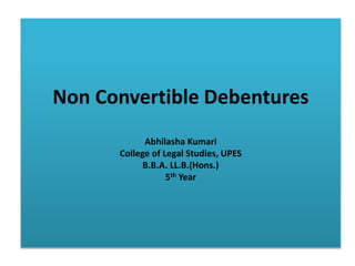 Non Convertible Debentures
Abhilasha Kumari
College of Legal Studies, UPES
B.B.A. LL.B.(Hons.)
5th Year
 