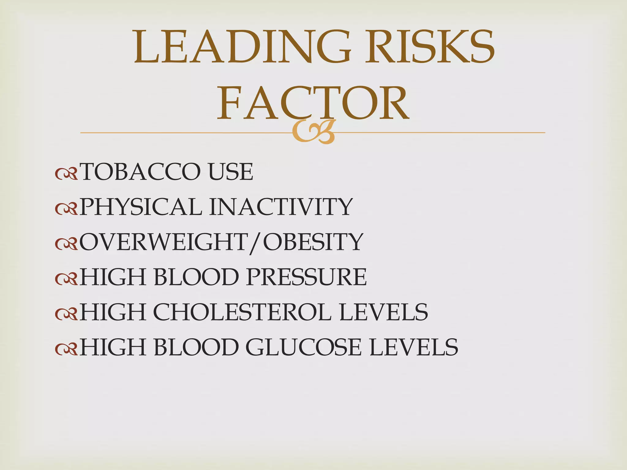 
TOBACCO USE
PHYSICAL INACTIVITY
OVERWEIGHT/OBESITY
HIGH BLOOD PRESSURE
HIGH CHOLESTEROL LEVELS
HIGH BLOOD GLUCOSE LEVELS
LEADING RISKS
FACTOR
 