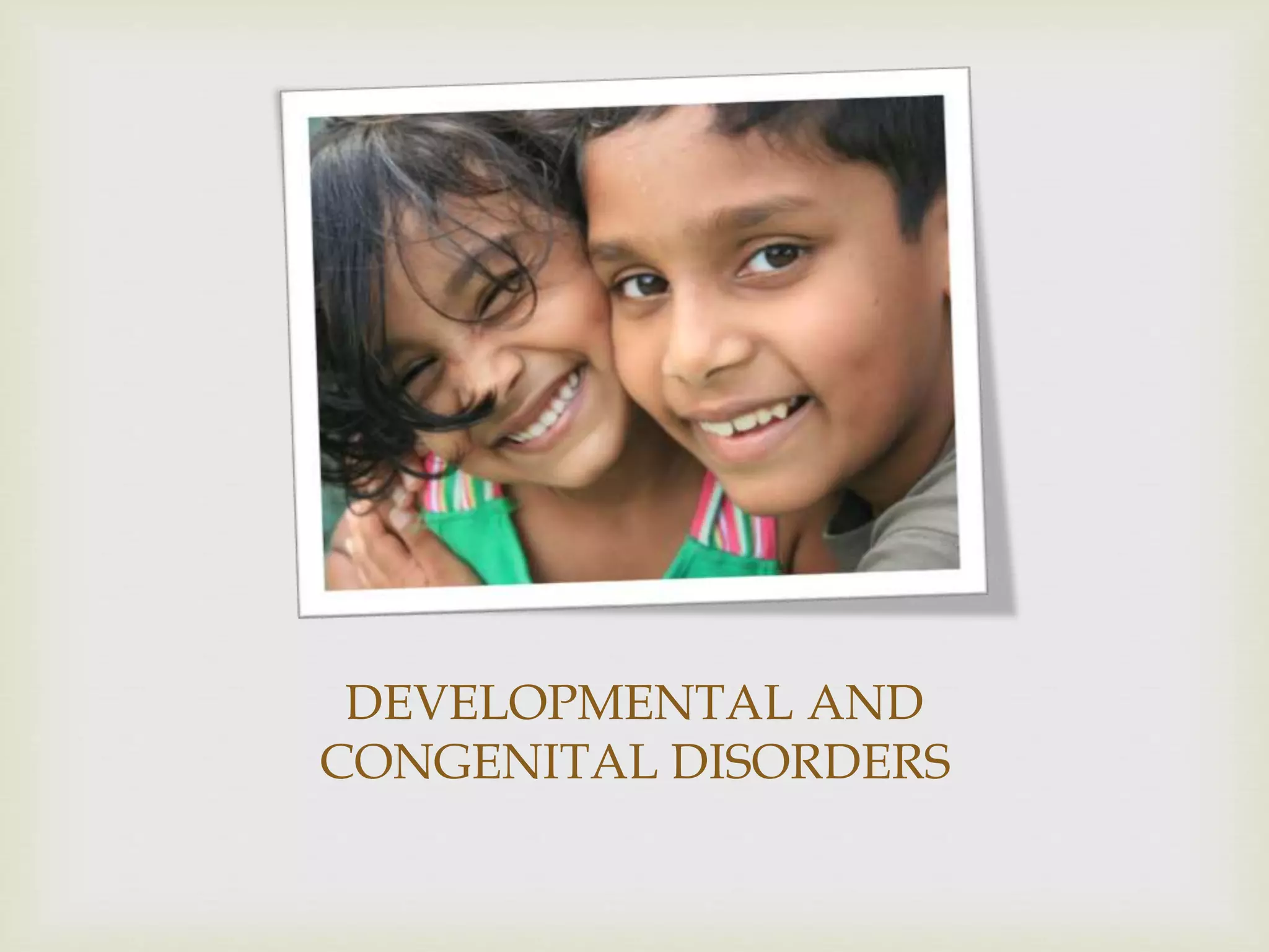 DEVELOPMENTAL AND
CONGENITAL DISORDERS
 