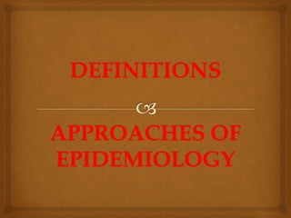 DEFINITIONS
APPROACHES OF
EPIDEMIOLOGY
 