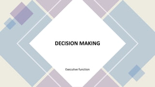 DECISION MAKING
Executive function
 
