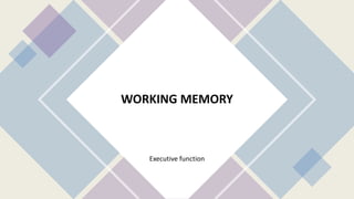 WORKING MEMORY
Executive function
 
